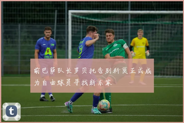 前巴萨队长罗贝托告别科莫正式成为自由球员寻找新东家