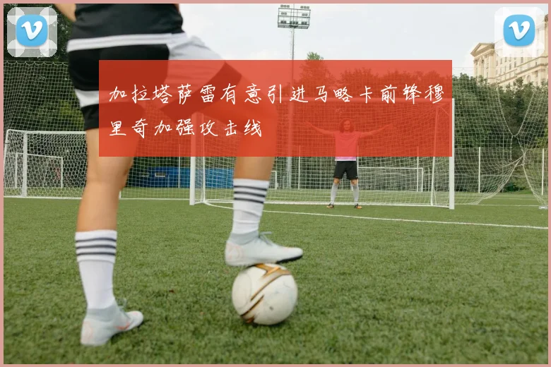 加拉塔萨雷有意引进马略卡前锋穆里奇加强攻击线