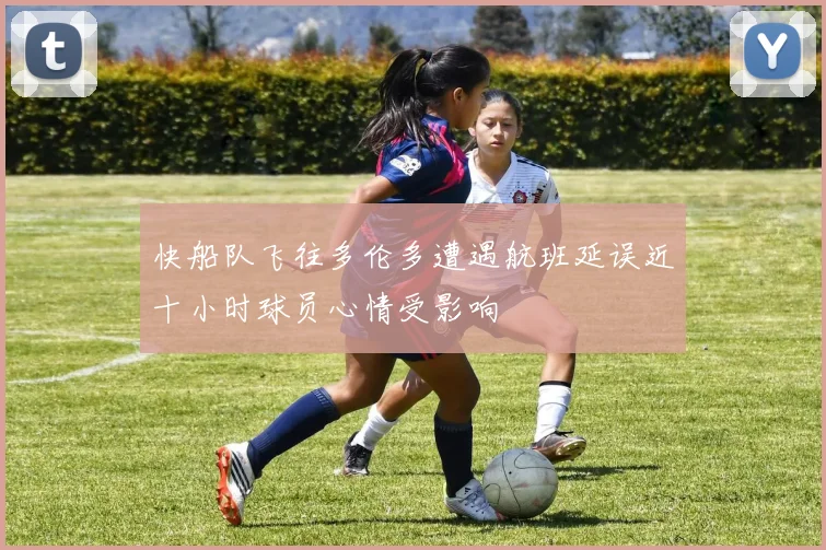 快船队飞往多伦多遭遇航班延误近十小时球员心情受影响