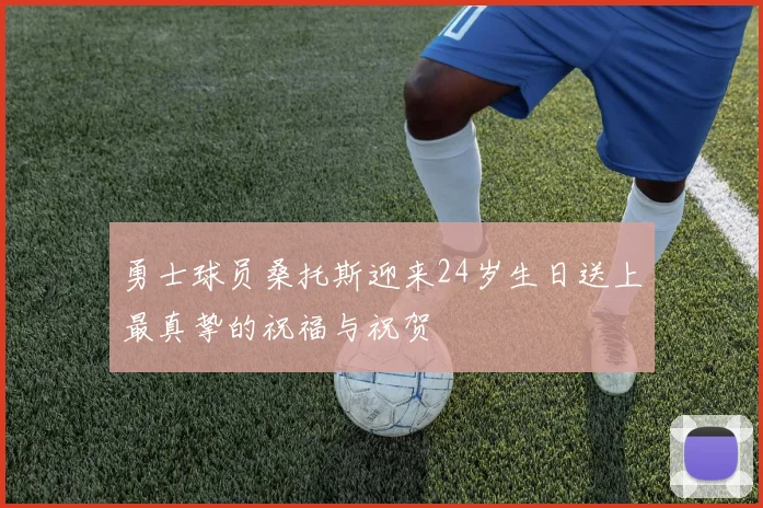 勇士球员桑托斯迎来24岁生日送上最真挚的祝福与祝贺