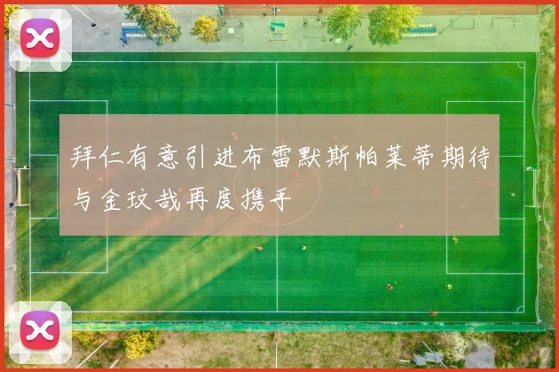 拜仁有意引进布雷默斯帕莱蒂期待与金玟哉再度携手