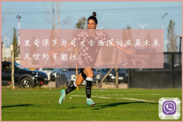 里奇保罗与奇才会面探讨浓眉未来及续约可能性