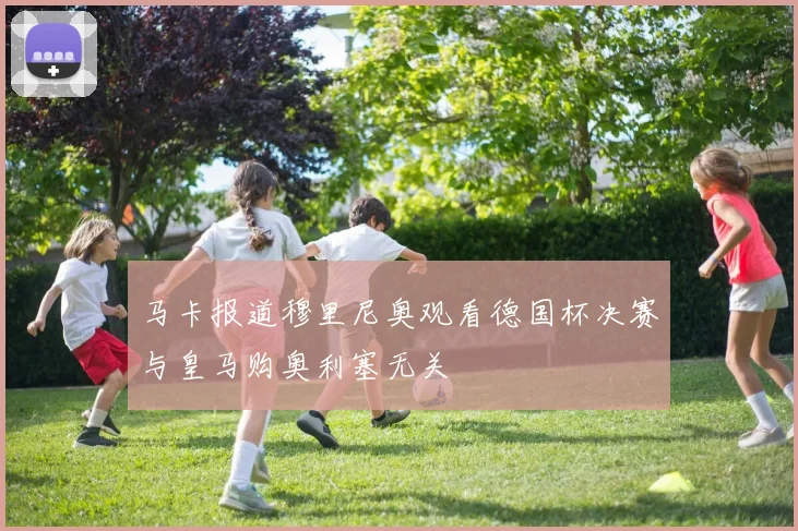 马卡报道穆里尼奥观看德国杯决赛与皇马购奥利塞无关
