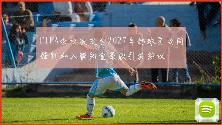 FIFA会议决定自2027年起球员合同强制加入解约金条款引发热议
