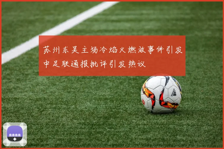苏州东吴主场冷焰火燃放事件引发中足联通报批评引发热议