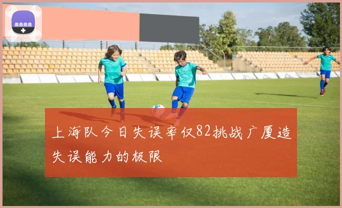 上海队今日失误率仅82挑战广厦造失误能力的极限