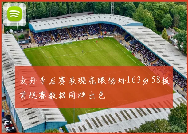 麦丹季后赛表现亮眼场均163分58板常规赛数据同样出色