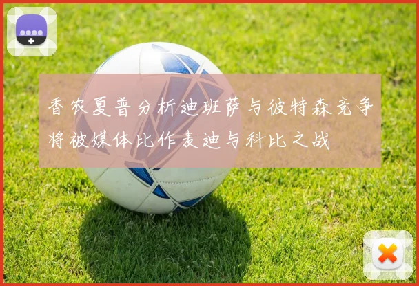 香农夏普分析迪班萨与彼特森竞争将被媒体比作麦迪与科比之战
